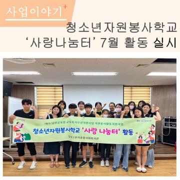 청소년자원봉사학교 사랑나눔터 7월 활동 실시 
